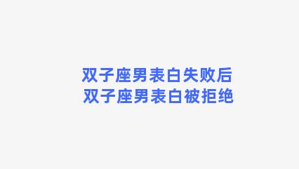 双子座男表白失败后 双子座男表白被拒绝